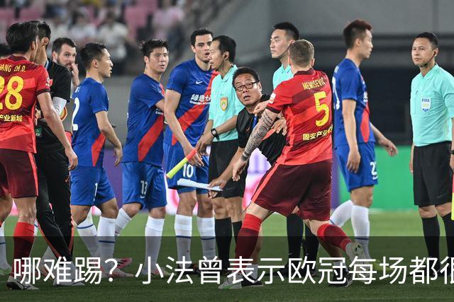 哪难踢？小法曾表示欧冠每场都很艰难、曼联实力在科莫之上