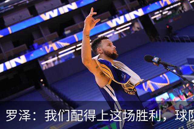 罗泽:我们配得上这场胜利,球队从第一分钟就表现出色