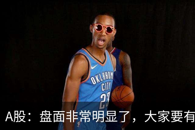 A股：盘面非常明显了，大家要有准备，股市或将这样变化！